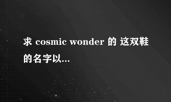 求 cosmic wonder 的 这双鞋的名字以及网购地址