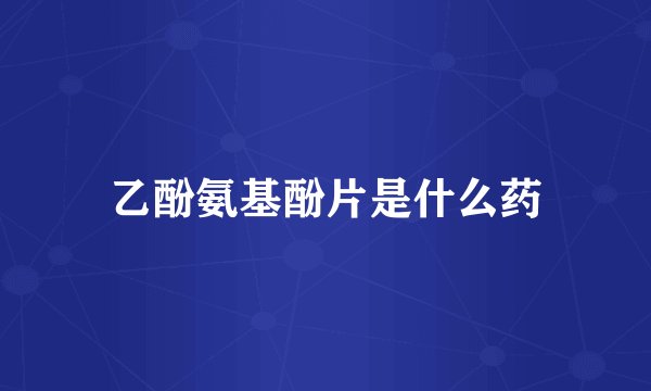 乙酚氨基酚片是什么药