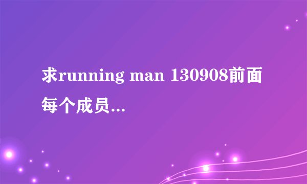 求running man 130908前面每个成员登场时跳舞的歌名