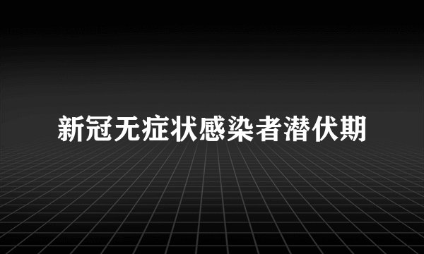 新冠无症状感染者潜伏期