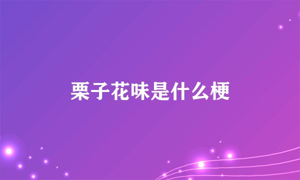 栗子花味是什么梗