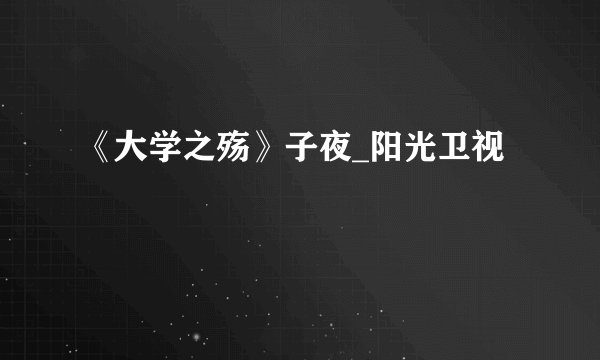 《大学之殇》子夜_阳光卫视