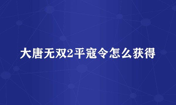 大唐无双2平寇令怎么获得