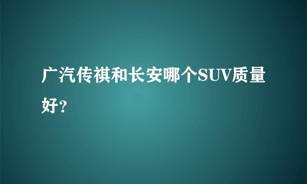 广汽传祺和长安哪个SUV质量好？