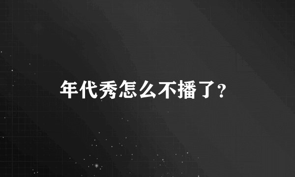 年代秀怎么不播了？