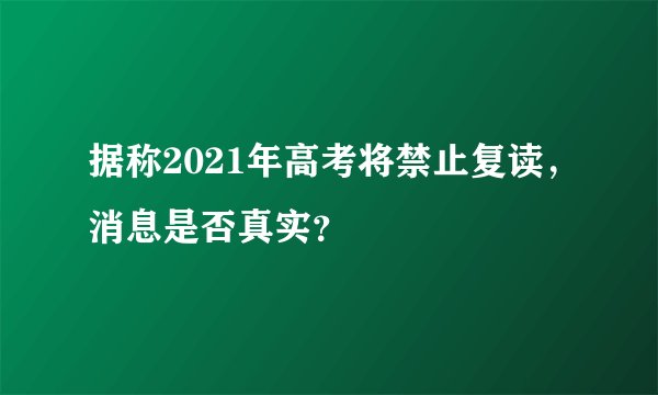 据称2021年高考将禁止复读，消息是否真实？