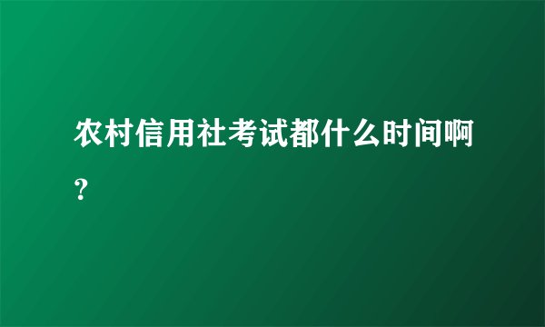 农村信用社考试都什么时间啊？