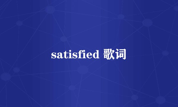 satisfied 歌词