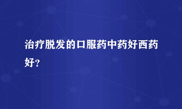治疗脱发的口服药中药好西药好？