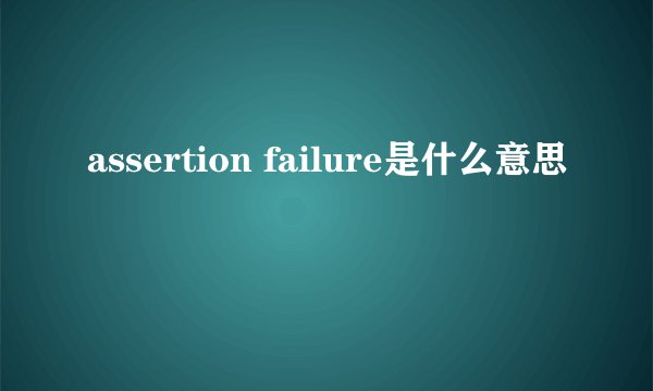 assertion failure是什么意思