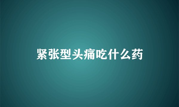 紧张型头痛吃什么药