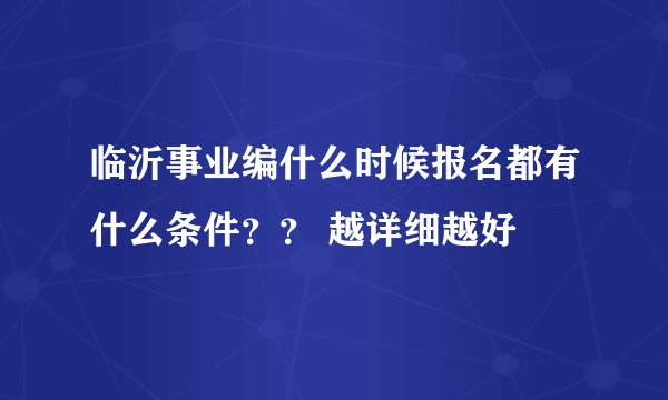 临沂事业编什么时候报名都有什么条件？？ 越详细越好