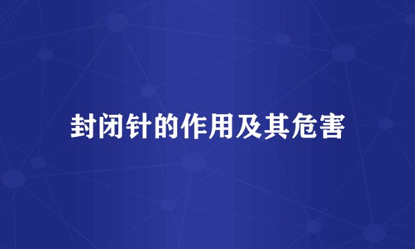 封闭针的作用及其危害