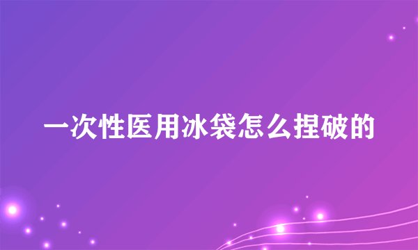 一次性医用冰袋怎么捏破的