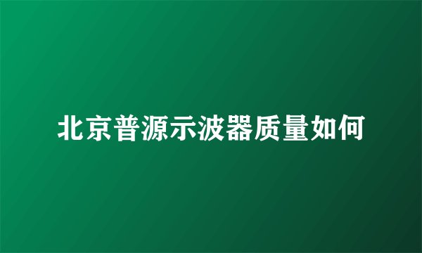 北京普源示波器质量如何