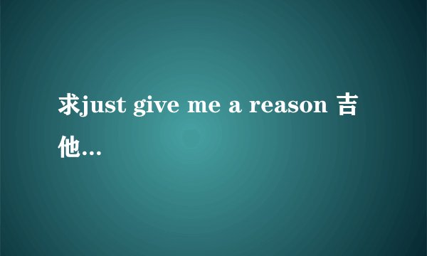 求just give me a reason 吉他谱，或者是乐童音乐家的officially missing