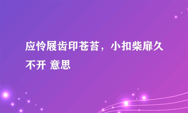 应怜屐齿印苍苔，小扣柴扉久不开 意思