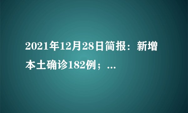 2021年12月28日简报：新增本土确诊182例；90%的人感染奥密克戎变异株