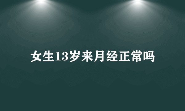 女生13岁来月经正常吗