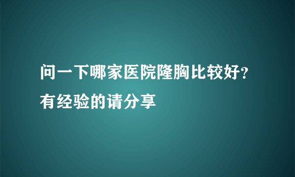 问一下哪家医院隆胸比较好？有经验的请分享
