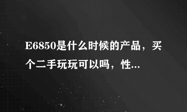 E6850是什么时候的产品，买个二手玩玩可以吗，性能媲美现在INTEL 哪款CPU呢，
