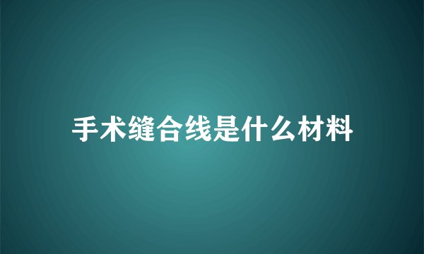 手术缝合线是什么材料