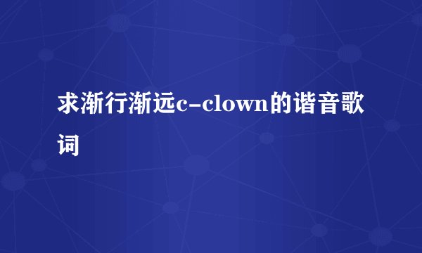 求渐行渐远c-clown的谐音歌词