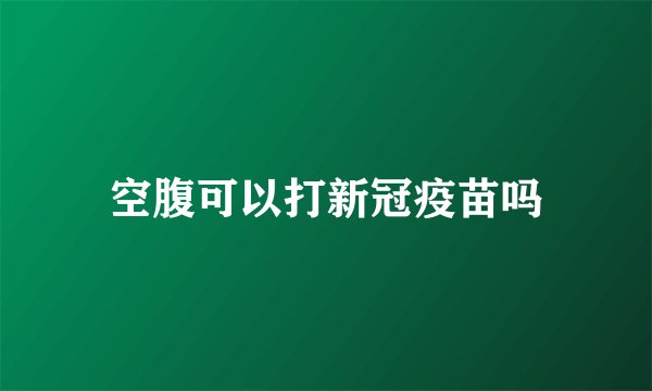 空腹可以打新冠疫苗吗