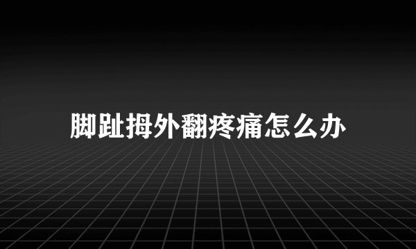 脚趾拇外翻疼痛怎么办