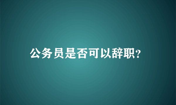 公务员是否可以辞职？