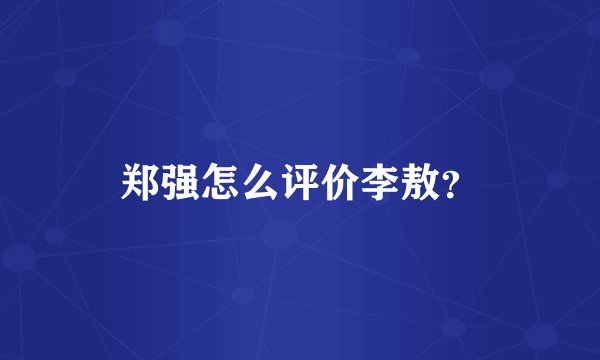 郑强怎么评价李敖？