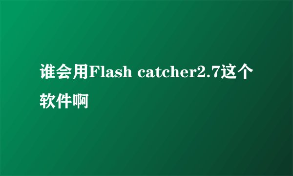 谁会用Flash catcher2.7这个软件啊