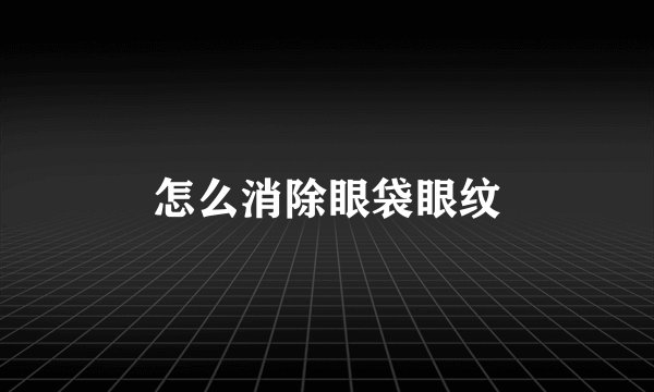 怎么消除眼袋眼纹