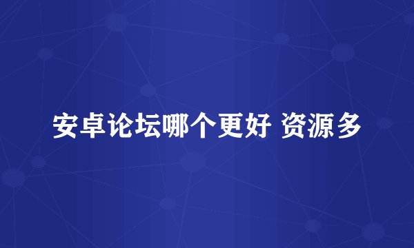 安卓论坛哪个更好 资源多