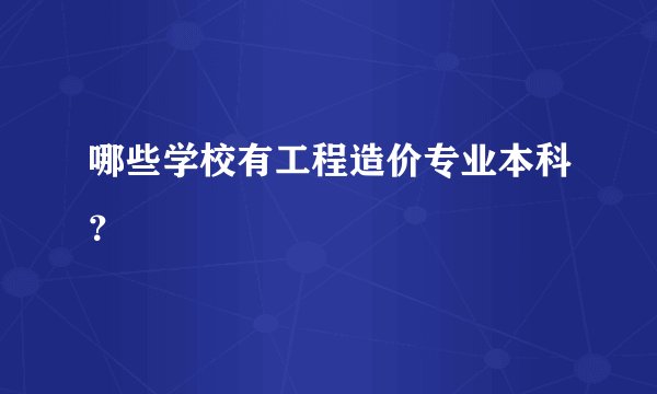 哪些学校有工程造价专业本科？