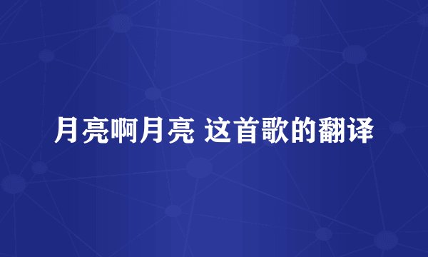 月亮啊月亮 这首歌的翻译