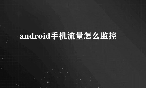 android手机流量怎么监控