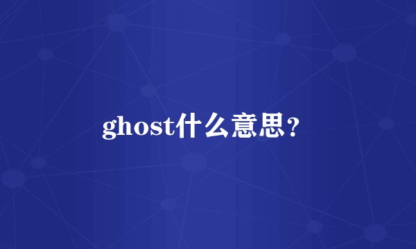 ghost什么意思？