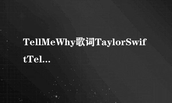 TellMeWhy歌词TaylorSwiftTellMeWhyLRC歌词