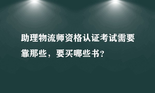 助理物流师资格认证考试需要靠那些，要买哪些书？