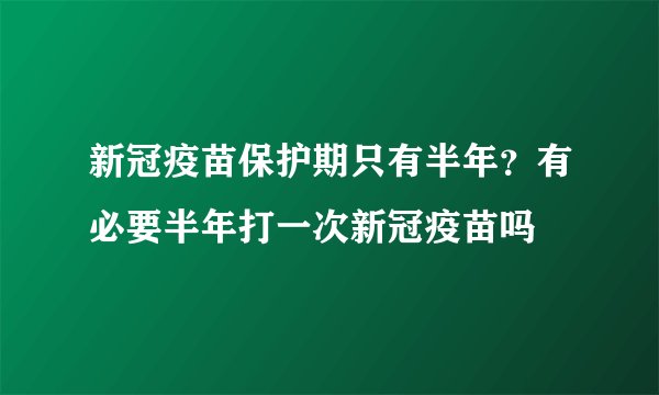 新冠疫苗保护期只有半年？有必要半年打一次新冠疫苗吗