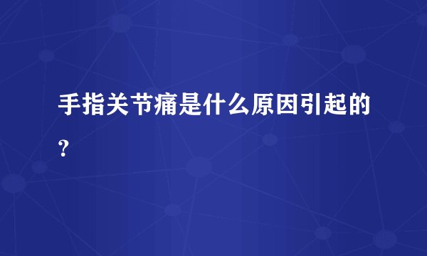 手指关节痛是什么原因引起的？