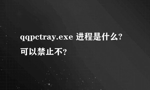 qqpctray.exe 进程是什么? 可以禁止不?