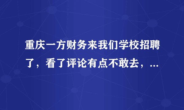 重庆一方财务来我们学校招聘了，看了评论有点不敢去，真的那么差吗？我们老师还说好？