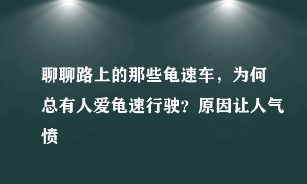 聊聊路上的那些龟速车，为何总有人爱龟速行驶？原因让人气愤