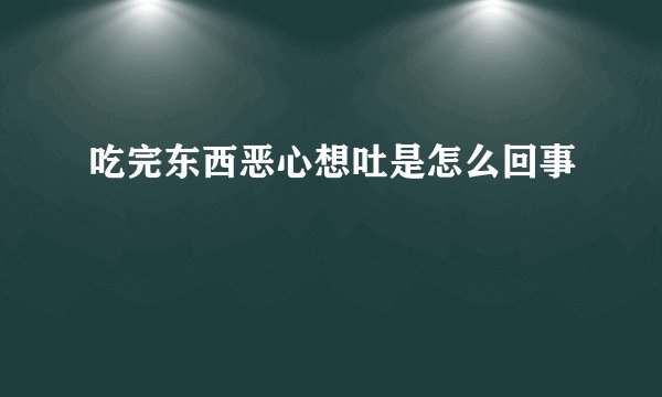吃完东西恶心想吐是怎么回事