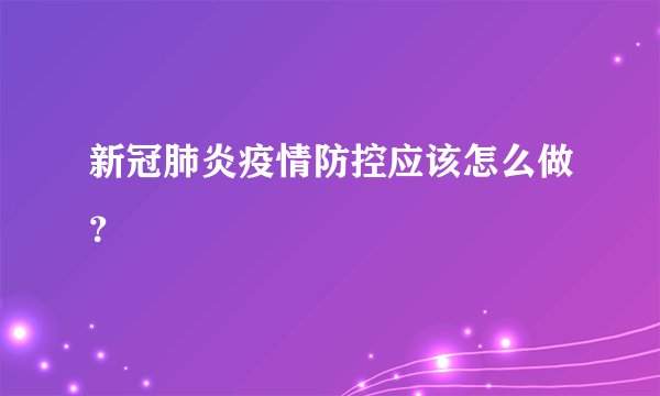新冠肺炎疫情防控应该怎么做？