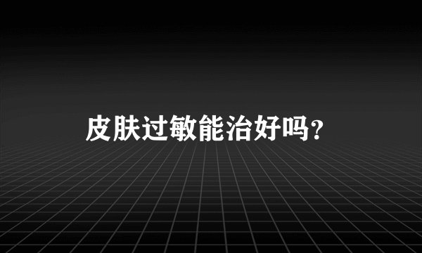 皮肤过敏能治好吗？