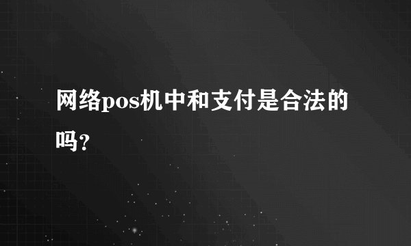 网络pos机中和支付是合法的吗？