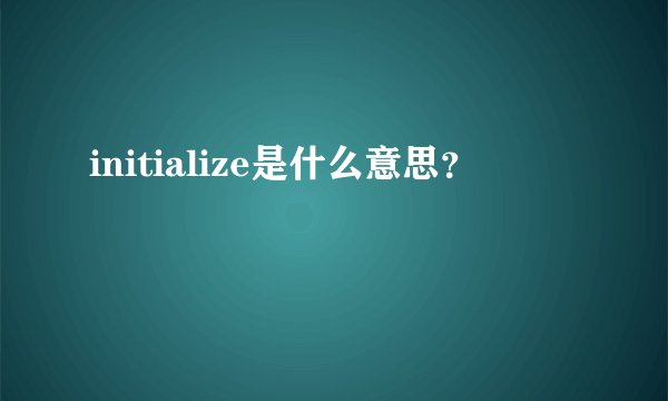 initialize是什么意思？